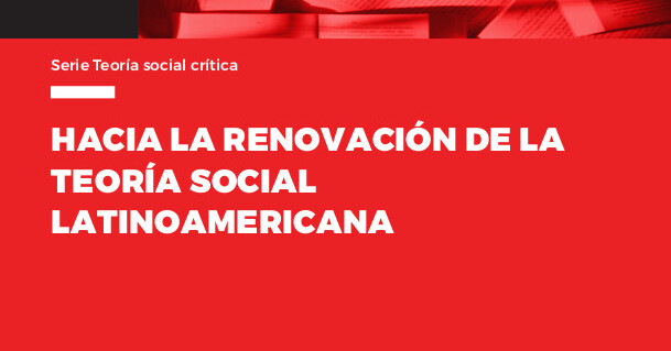  Hacia la renovación de la teoría social latinoamericana