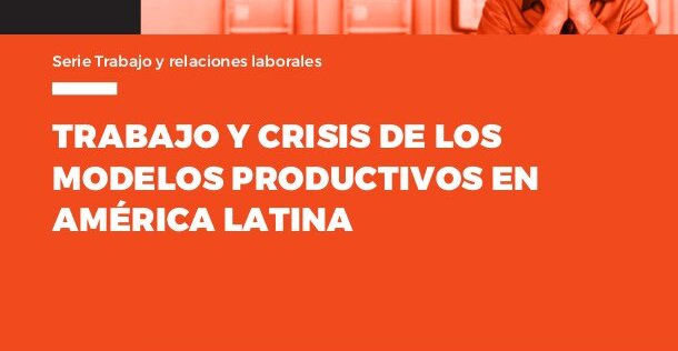  Trabajo y crisis de los modelos productivos en América Latina