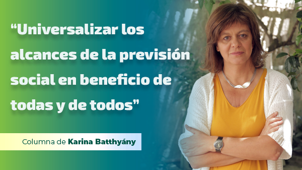  “Universalizar los alcances de la previsión social en beneficio de todas y de todos”